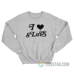 I Love Sluts Sweatshirt