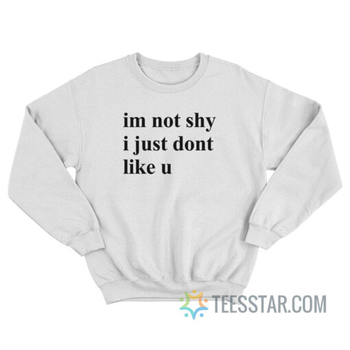 Im Not Shy I Just Dont Like U Sweatshirt