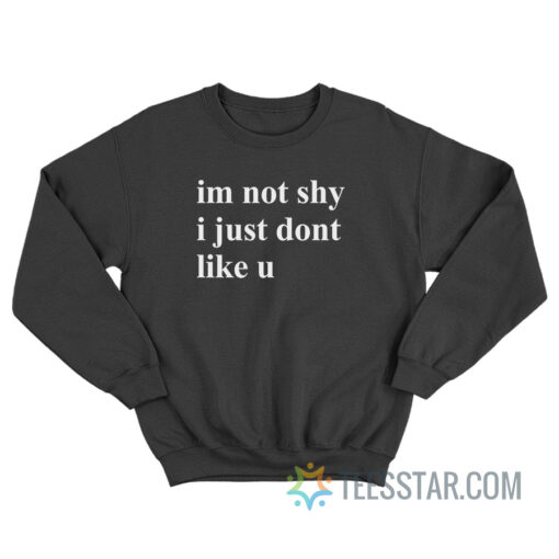 Im Not Shy I Just Dont Like U Sweatshirt