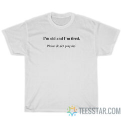 I'm Old And I'm Tired Please Do Not Play Me T-Shirt