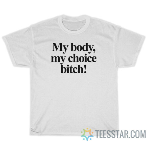 My Body My Choice Bitch T-Shirt