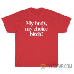 My Body My Choice Bitch T-Shirt