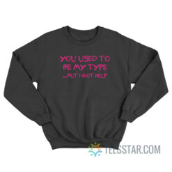 You Use To Be My Type But I Got Help Sweatshirt