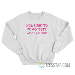 You Use To Be My Type But I Got Help Sweatshirt