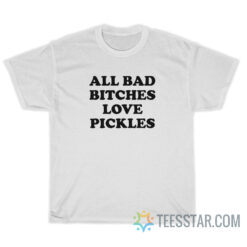 All Bad Bitches Love Pickles T-Shirt