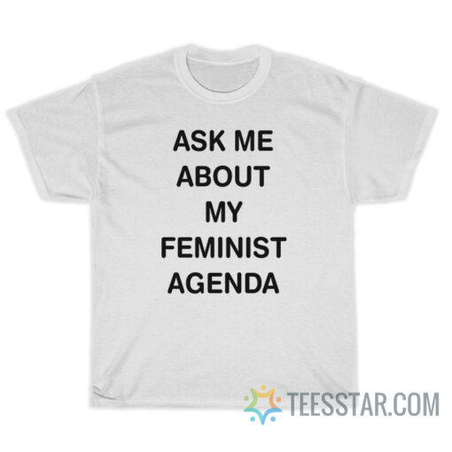 Ask Me About My Feminist Agenda T-Shirt