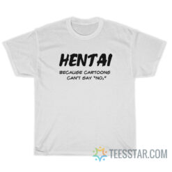 Hentai Because Cartoons Can't Say No T-Shirt