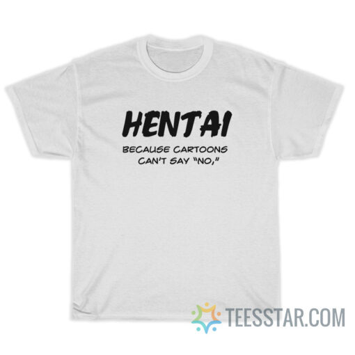 Hentai Because Cartoons Can't Say No T-Shirt