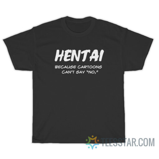 Hentai Because Cartoons Can't Say No T-Shirt