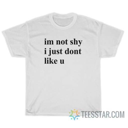 Im Not Shy I Just Dont Like U T-Shirt