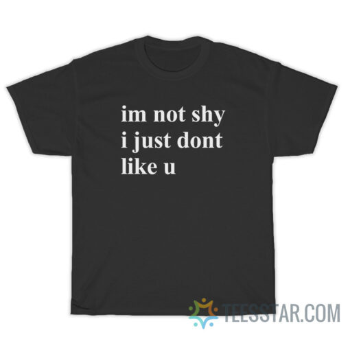 Im Not Shy I Just Dont Like U T-Shirt