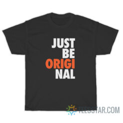 Just Be Original T-Shirt