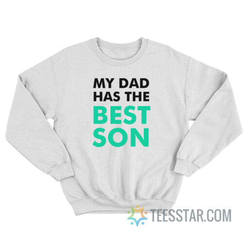 My Dad Has The Best Son Sweatshirt