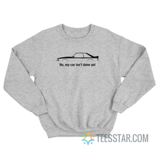 No My Car Is Not Done Yet Sweatshirt