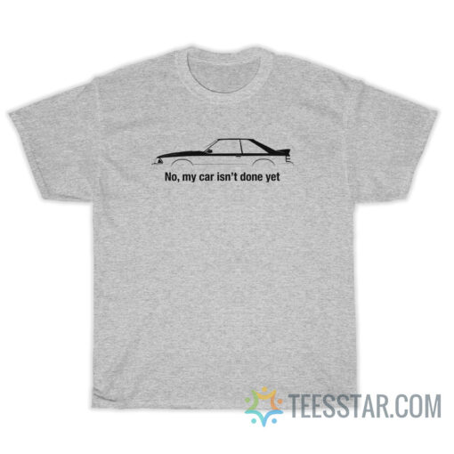 No My Car Is Not Done Yet T-Shirt