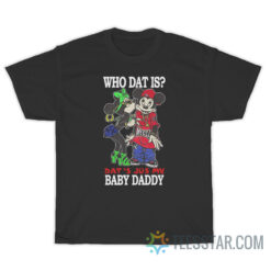 Who Dat Is Dat's Jus My Baby Daddy T-Shirt