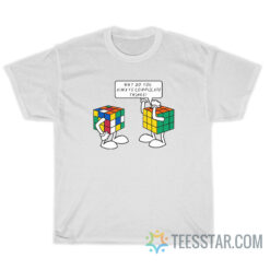 Rubik's Cube Why Do You Always Complicate Things T-Shirt