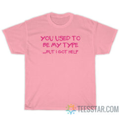 You Use To Be My Type But I Got Help T-Shirt