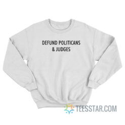 Defund Politicians And Judges Sweatshirt