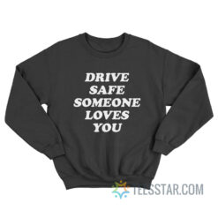 Drive Safe Someone Loves You Sweatshirt