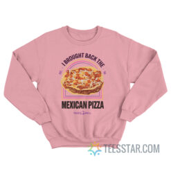 I Brought Back The Mexican Pizza Sweatshirt
