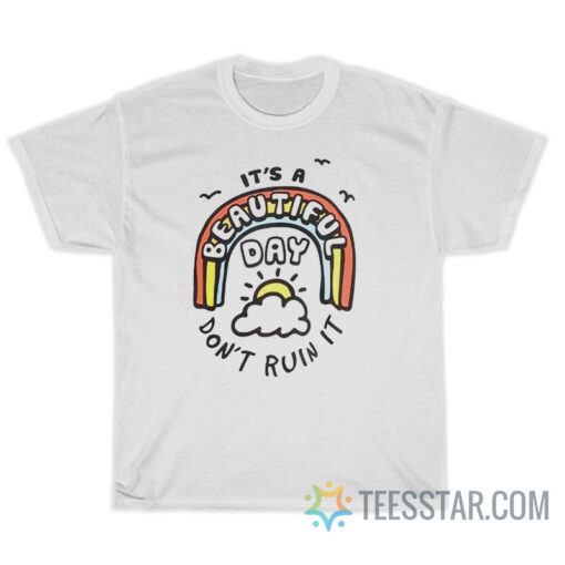 It's A Beautiful Day Don’t Ruin It T-Shirt