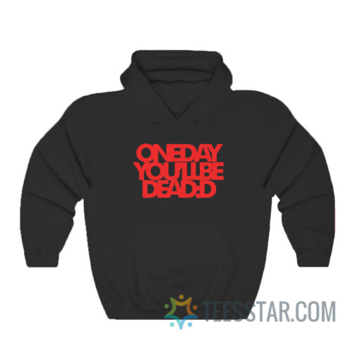 One Day You'll Be Dead Hoodie