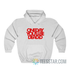 One Day You'll Be Dead Hoodie