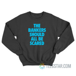 The Bankers Should All Be Scared Sweatshirt