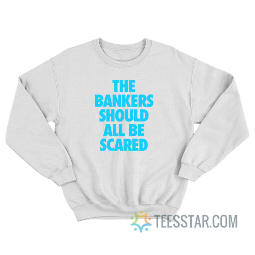 The Bankers Should All Be Scared Sweatshirt