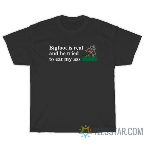 Bigfoot Is Real And He Tried To Eat My Ass T-Shirt