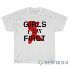 Girls Cum First T-Shirt