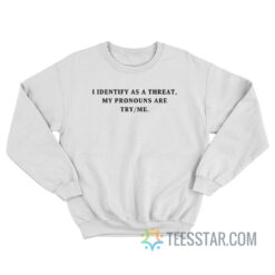 I Identify As A Threat My Pronouns Are Try Me Sweatshirt