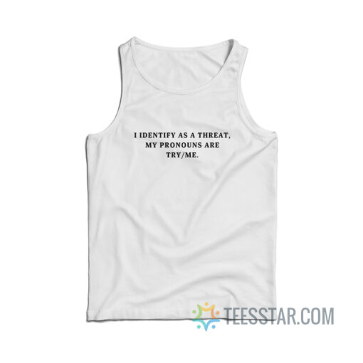 I Identify As A Threat My Pronouns Are Try Me Tank Top