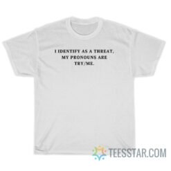 I Identify As A Threat My Pronouns Are Try Me T-Shirt