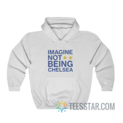 Imagine Not Being Chelsea Hoodie