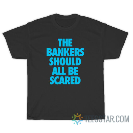 The Bankers Should All Be Scared T-Shirt