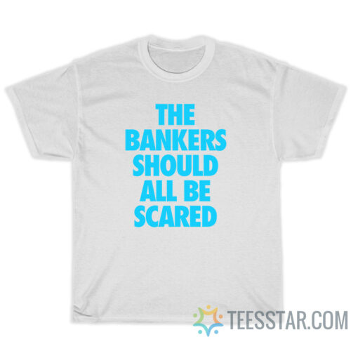 The Bankers Should All Be Scared T-Shirt