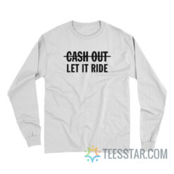 Cash Out Let It Ride Long Sleeve