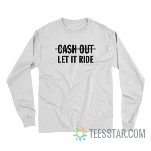 Cash Out Let It Ride Long Sleeve