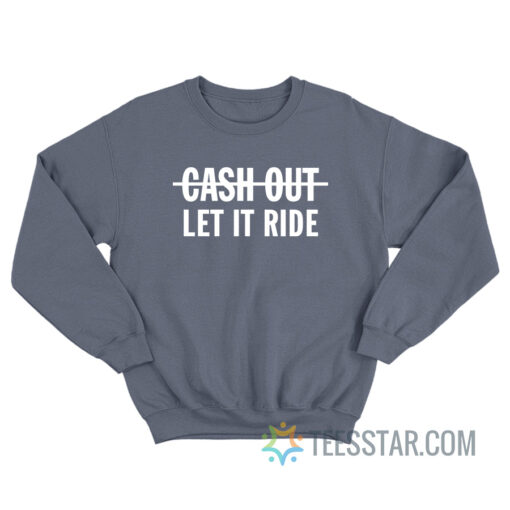 Cash Out Let It Ride Sweatshirt