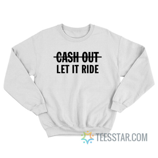 Cash Out Let It Ride Sweatshirt