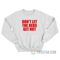 Don’t Let The Rebels Get Hot Sweatshirt