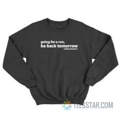 Going For A Run Be Back Tomorrow Sweatshirt