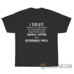 I Violate Article 27 Sec. 553-4 of the Maryland Annotated Code T-Shirt