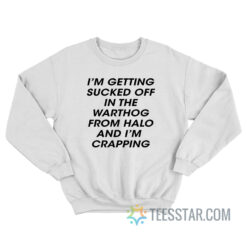 I'm Getting Sucked Off In The Warthog From Halo Sweatshirt