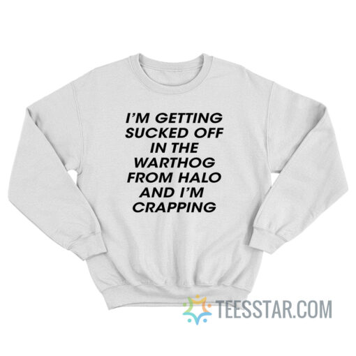 I'm Getting Sucked Off In The Warthog From Halo And I'm Crapping Sweatshirt