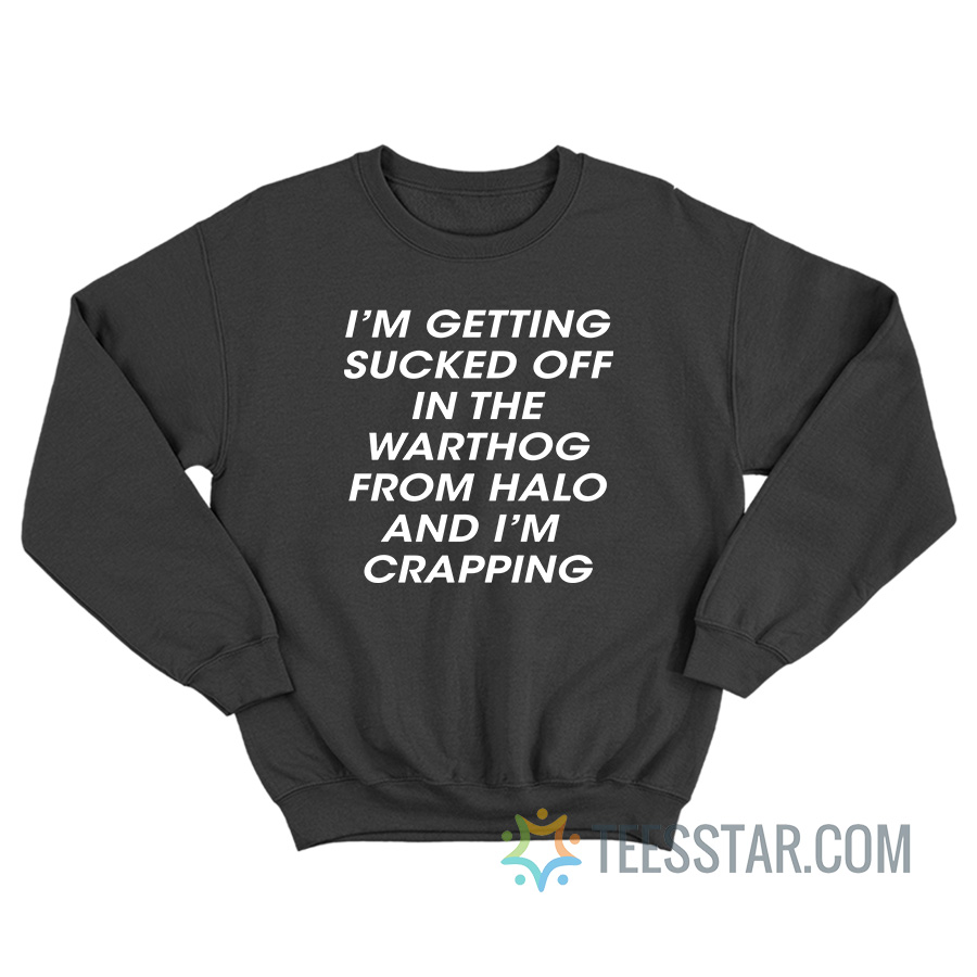 I'm Getting Sucked Off In The Warthog From Halo Sweatshirt