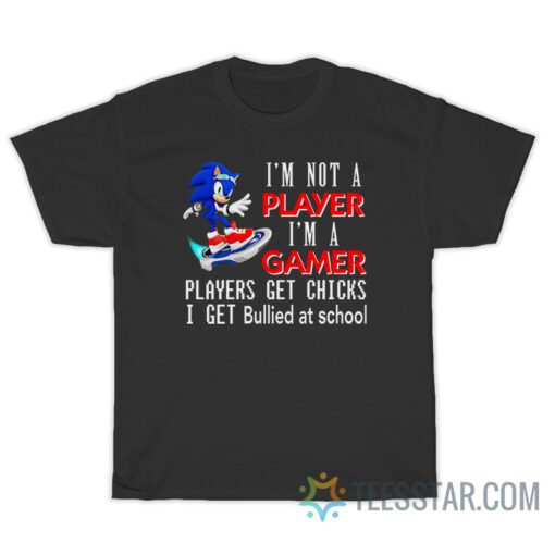 I'm Not Player I'm A Gamer Players Get Chicks I Get Bullied At School T-Shirt