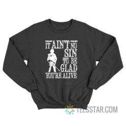 It Ain't No Sin To Be Glad You're Alive Sweatshirt